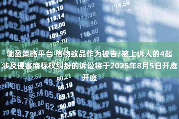 驰盈策略平台 格物致品作为被告/被上诉人的4起涉及侵害商标权纠纷的诉讼将于2025年8月5日开庭