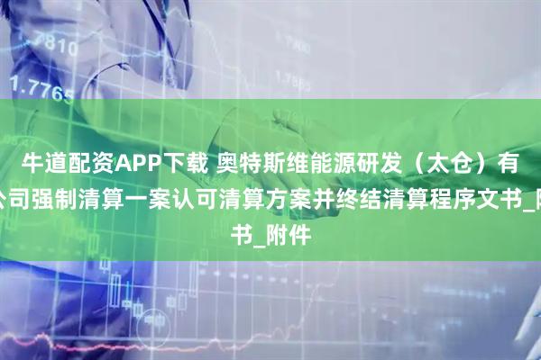 牛道配资APP下载 奥特斯维能源研发（太仓）有限公司强制清算一案认可清算方案并终结清算程序文书_附件