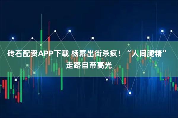 砖石配资APP下载 杨幂出街杀疯!“人间腿精” 走路自带高光