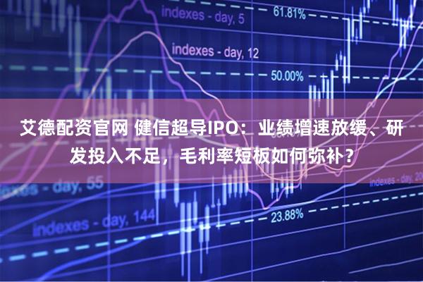 艾德配资官网 健信超导IPO:业绩增速放缓、研发投入不足,毛利率短板如何弥补?