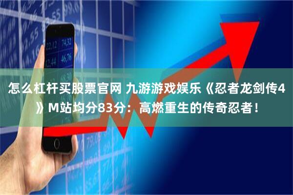 怎么杠杆买股票官网 九游游戏娱乐《忍者龙剑传4》M站均分83分:高燃重生的传奇忍者!