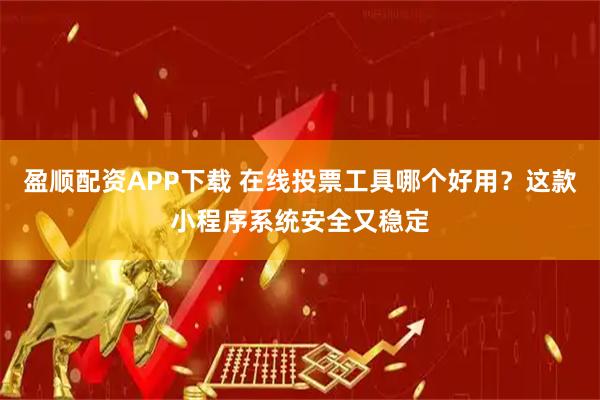 盈顺配资APP下载 在线投票工具哪个好用?这款小程序系统安全又稳定