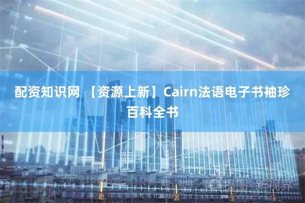 配资知识网 【资源上新】Cairn法语电子书袖珍百科全书