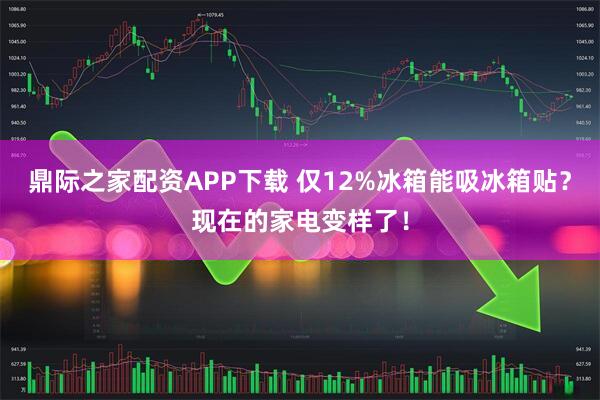 鼎际之家配资APP下载 仅12%冰箱能吸冰箱贴？现在的家电变样了！