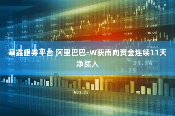 華鑫證券平台 阿里巴巴-W获南向资金连续11天净买入